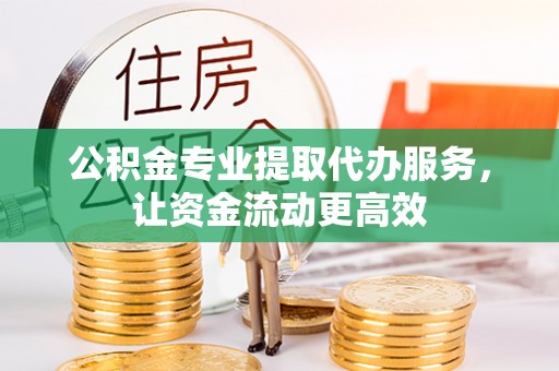 通许公积金专业提取代办服务，让资金流动更高效