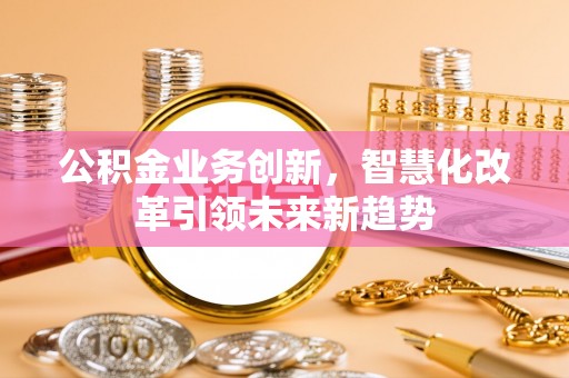 通许公积金业务创新，智慧化改革引领未来新趋势