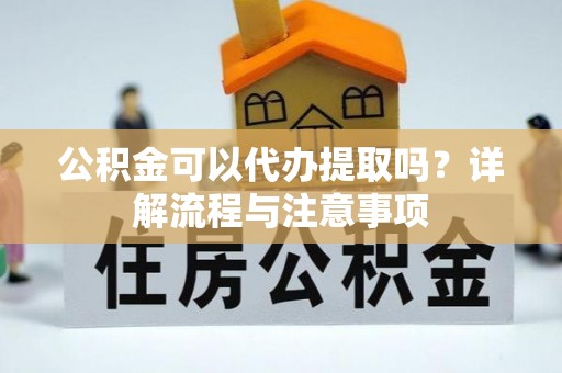 通许公积金可以代办提取吗？详解流程与注意事项