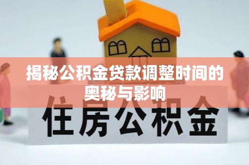 通许揭秘公积金贷款调整时间的奥秘与影响