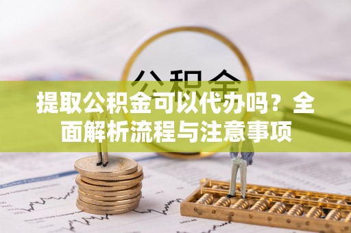 通许提取公积金可以代办吗？全面解析流程与注意事项