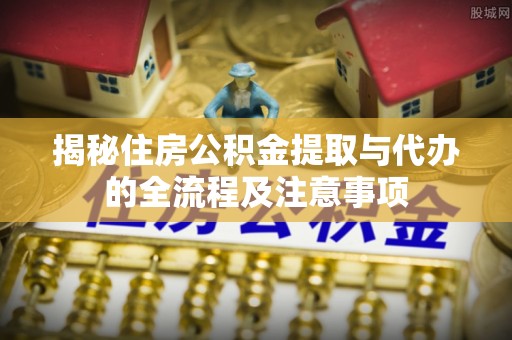 通许揭秘住房公积金提取与代办的全流程及注意事项
