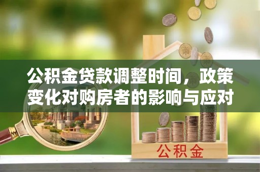 通许公积金贷款调整时间，政策变化对购房者的影响与应对策略