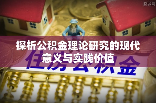 通许探析公积金理论研究的现代意义与实践价值