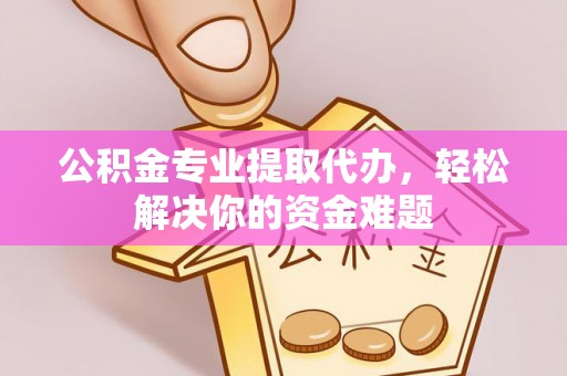 通许公积金专业提取代办，轻松解决你的资金难题
