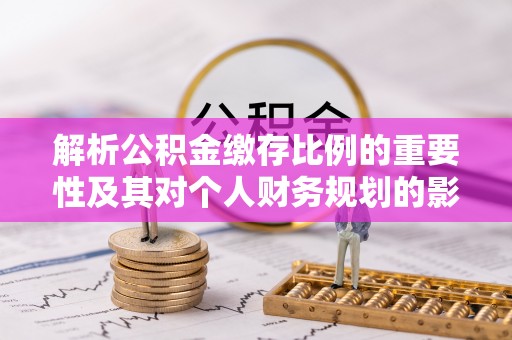 通许解析公积金缴存比例的重要性及其对个人财务规划的影响