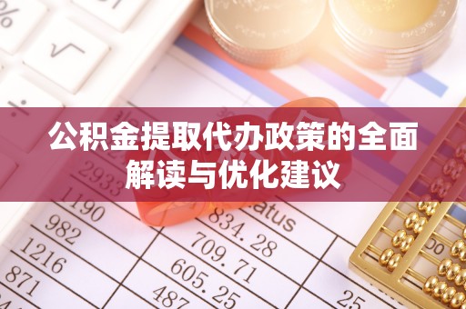 通许公积金提取代办政策的全面解读与优化建议