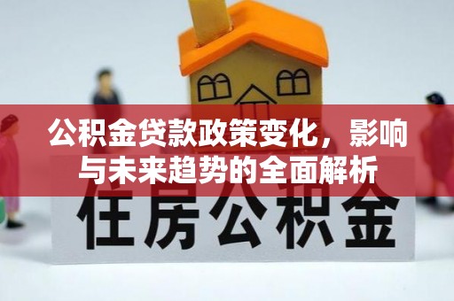 通许公积金贷款政策变化，影响与未来趋势的全面解析
