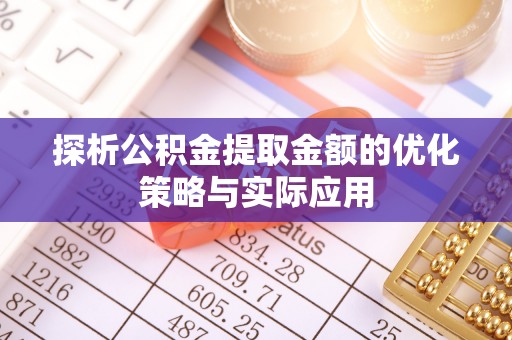 通许探析公积金提取金额的优化策略与实际应用