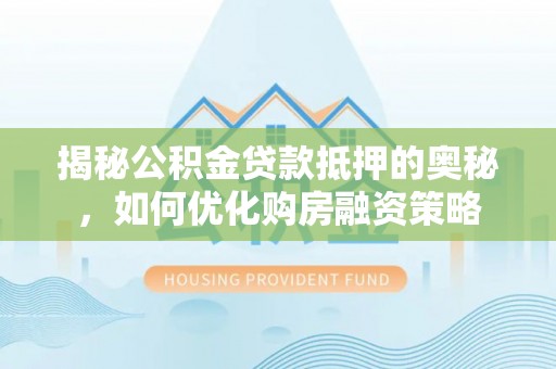 通许揭秘公积金贷款抵押的奥秘，如何优化购房融资策略