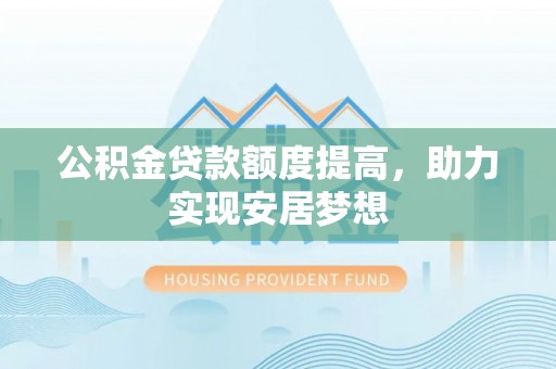 通许公积金贷款额度提高，助力实现安居梦想