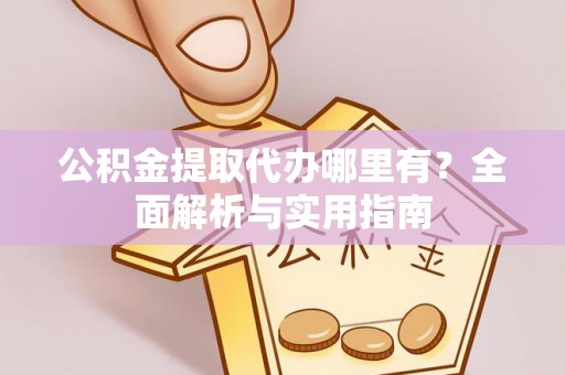 通许公积金提取代办哪里有？全面解析与实用指南
