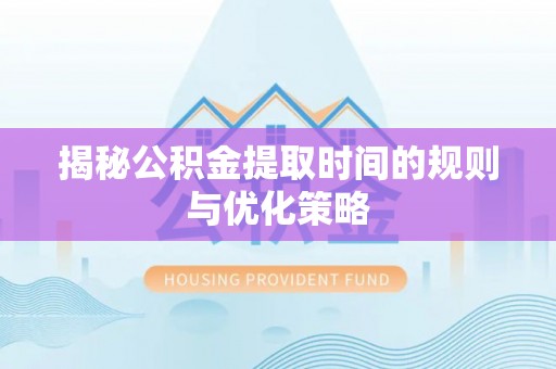 通许揭秘公积金提取时间的规则与优化策略