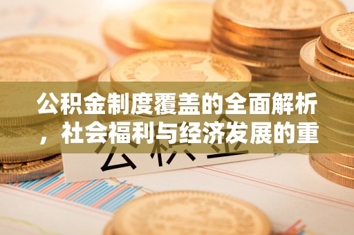 通许公积金制度覆盖的全面解析，社会福利与经济发展的重要纽带