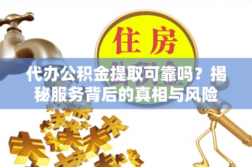 通许代办公积金提取可靠吗？揭秘服务背后的真相与风险