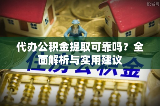 通许代办公积金提取可靠吗？全面解析与实用建议