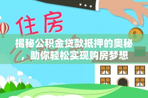 通许揭秘公积金贷款抵押的奥秘，助你轻松实现购房梦想