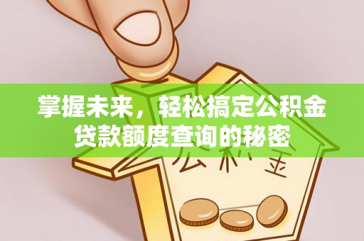 通许掌握未来，轻松搞定公积金贷款额度查询的秘密