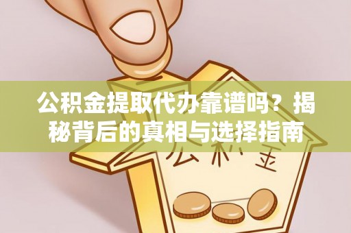 通许公积金提取代办靠谱吗？揭秘背后的真相与选择指南