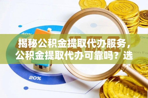 通许揭秘公积金提取代办服务，公积金提取代办可靠吗？选择需谨慎