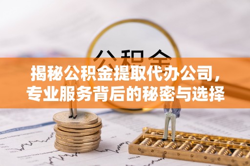 通许揭秘公积金提取代办公司，专业服务背后的秘密与选择指南