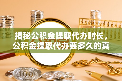 通许揭秘公积金提取代办时长，公积金提取代办要多久的真相与攻略