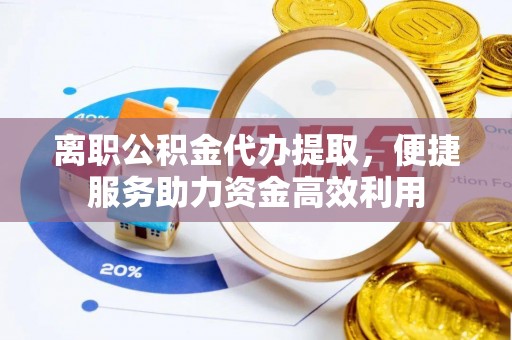 通许离职公积金代办提取，便捷服务助力资金高效利用