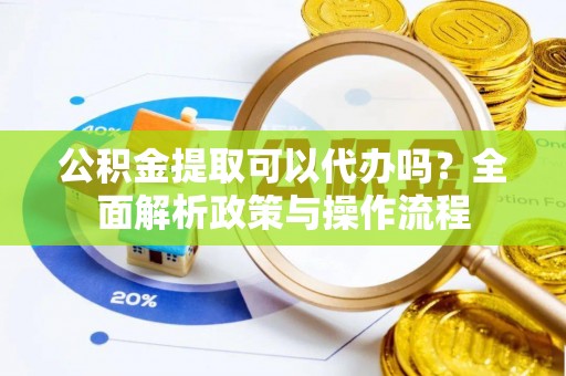 通许公积金提取可以代办吗？全面解析政策与操作流程