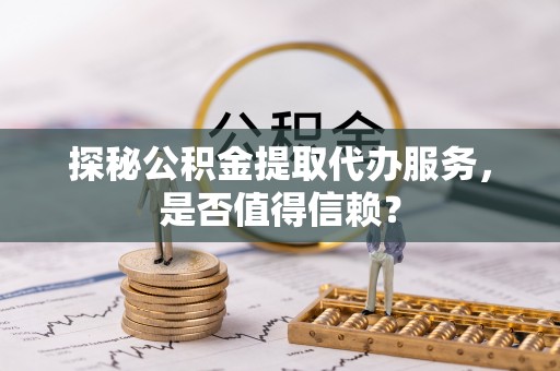 通许探秘公积金提取代办服务，是否值得信赖？