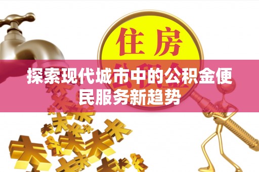 通许探索现代城市中的公积金便民服务新趋势