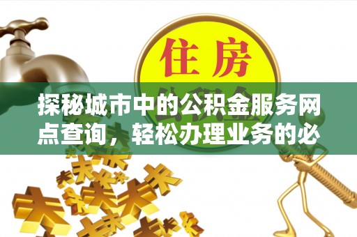 通许探秘城市中的公积金服务网点查询，轻松办理业务的必备指南