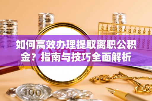 通许如何高效办理提取离职公积金？指南与技巧全面解析