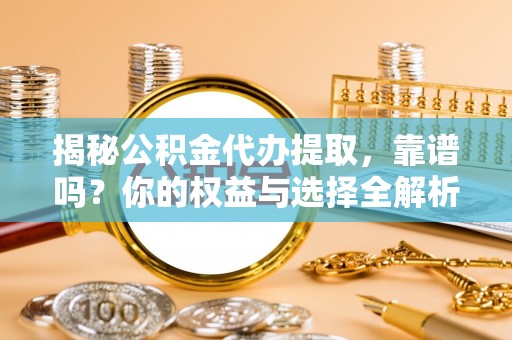 通许揭秘公积金代办提取，靠谱吗？你的权益与选择全解析