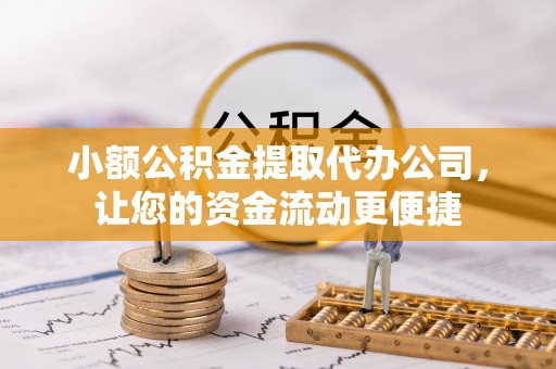 通许小额公积金提取代办公司，让您的资金流动更便捷