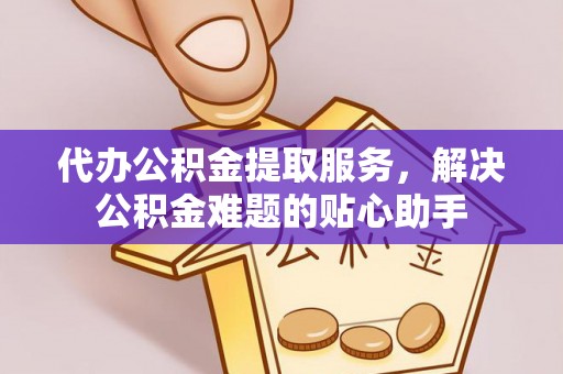 通许代办公积金提取服务，解决公积金难题的贴心助手