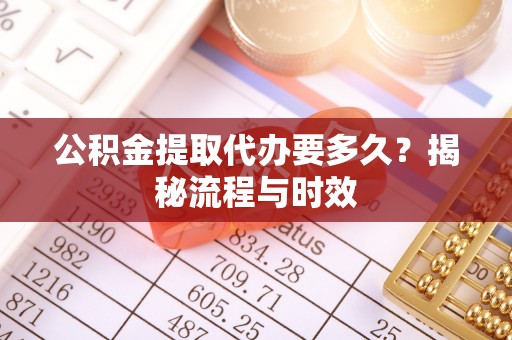 通许公积金提取代办要多久？揭秘流程与时效