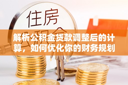 通许解析公积金贷款调整后的计算，如何优化你的财务规划