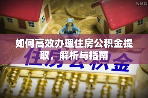 通许如何高效办理住房公积金提取，解析与指南