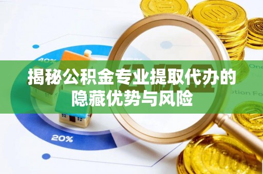 通许揭秘公积金专业提取代办的隐藏优势与风险