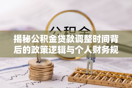 通许揭秘公积金贷款调整时间背后的政策逻辑与个人财务规划