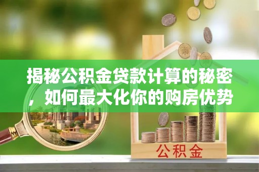 通许揭秘公积金贷款计算的秘密，如何最大化你的购房优势