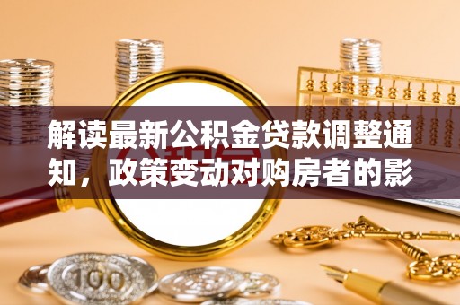 通许解读最新公积金贷款调整通知，政策变动对购房者的影响