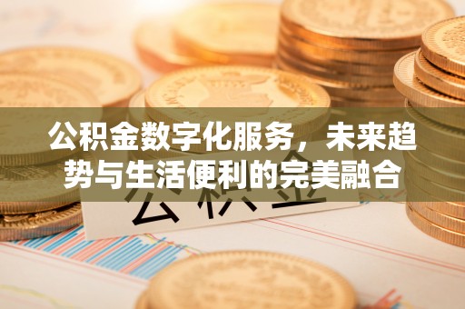 通许公积金数字化服务，未来趋势与生活便利的完美融合
