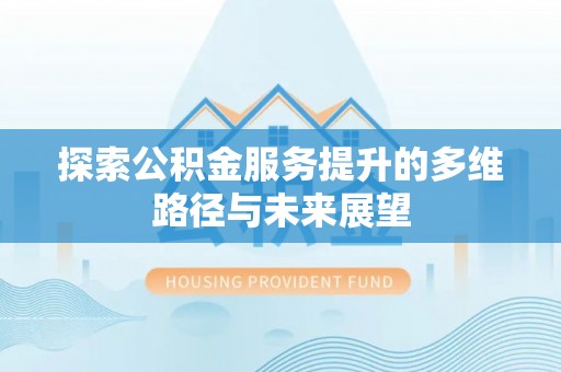 通许探索公积金服务提升的多维路径与未来展望