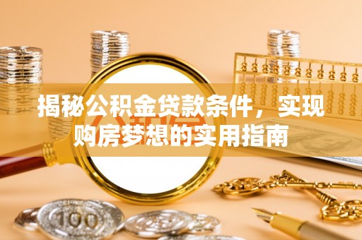 通许揭秘公积金贷款条件，实现购房梦想的实用指南