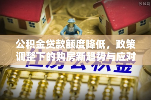 通许公积金贷款额度降低，政策调整下的购房新趋势与应对策略