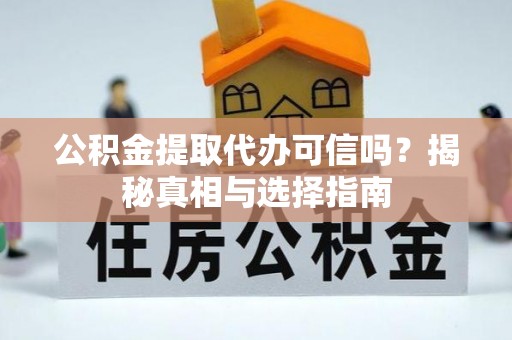 通许公积金提取代办可信吗？揭秘真相与选择指南