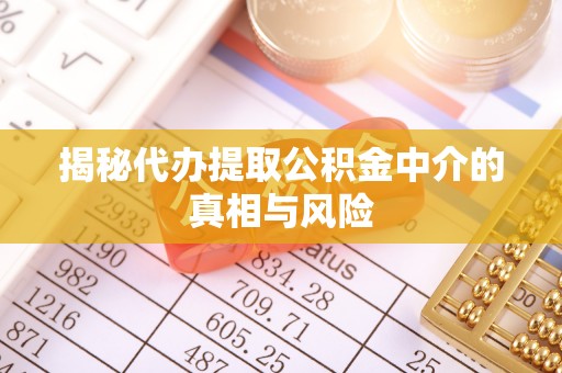 通许揭秘代办提取公积金中介的真相与风险