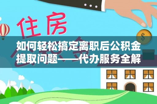 通许如何轻松搞定离职后公积金提取问题——代办服务全解析