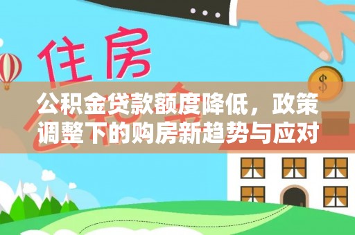 通许公积金贷款额度降低，政策调整下的购房新趋势与应对策略